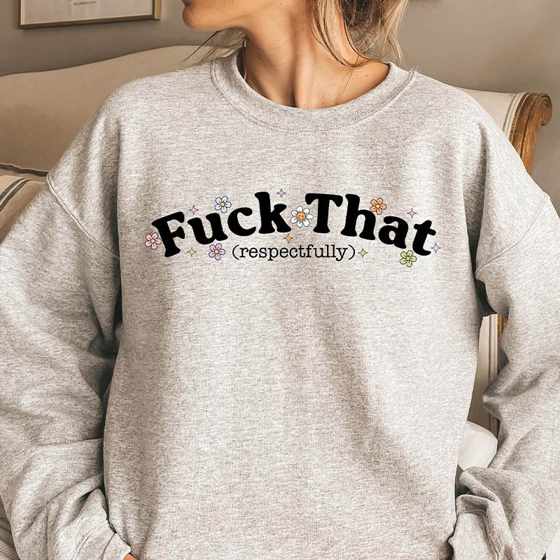 Fuck That Respectfully Funny Sarcastic Sweatshirt