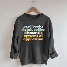 Read Books Drink Coffee Dismantle Systems of Oppression Sweatshirt