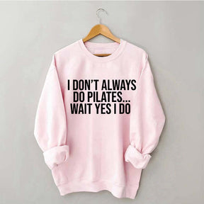 I Don't Always Do Pilates... Wait Yes I Do Sweatshirt