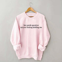 Hey Quick Question Are You Kidding Me Sweatshirt