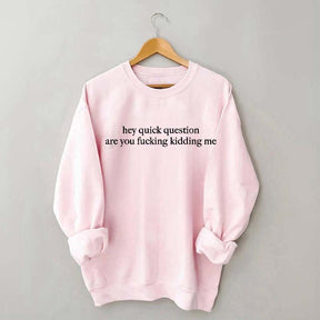 Hey Quick Question Are You Kidding Me Sweatshirt