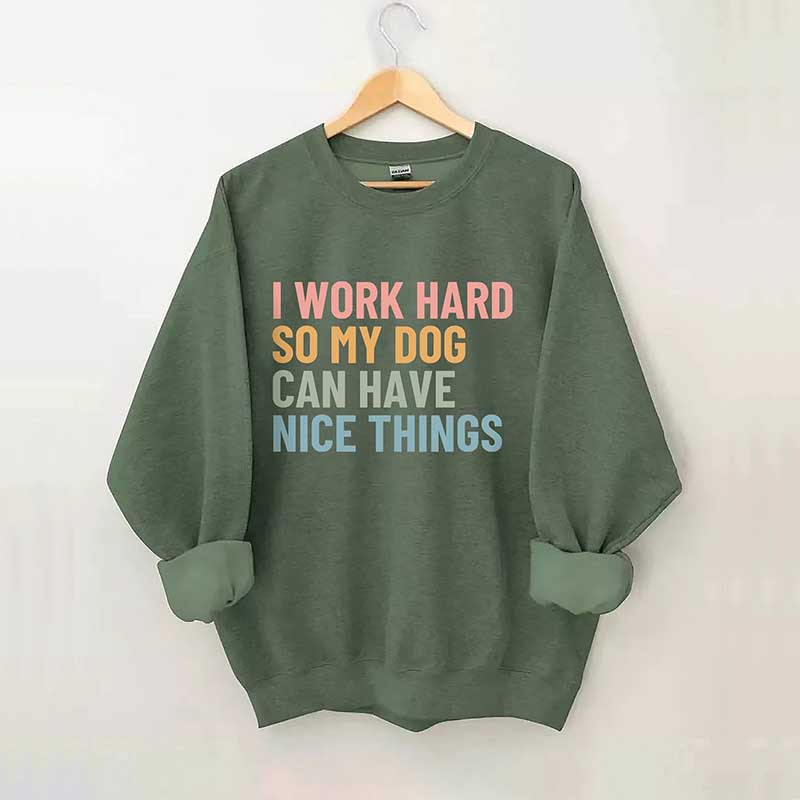 I Work Hard So My Dog Can Have Nice Things Sweatshirt