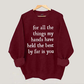 For All The Things My Hands Have Held The Best By Far Is You Sweatshirt