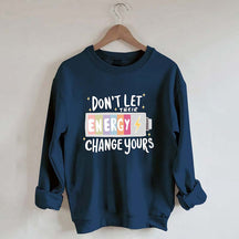 Don't Let Their Energy Change Yours Sweatshirt