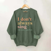 I Don't Always Sing Oh Wait Yes I Do Sweatshirt