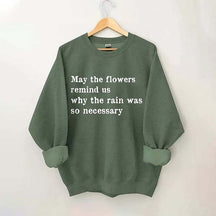 May The Flowers Remind Us Why The Rain Was So Necessary Sweatshirt