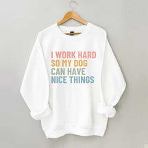 I Work Hard So My Dog Can Have Nice Things Sweatshirt