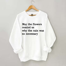 May The Flowers Remind Us Why The Rain Was So Necessary Sweatshirt