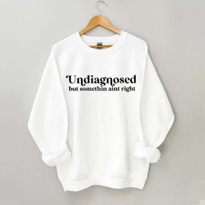 Undiagnosed But Somethin Aint Right Sweatshirt