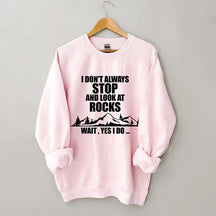 I Don't Always Stop And Look At Rocks Wait Yes I Do Sweatshirt