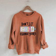 Don't Let Their Energy Change Yours Sweatshirt