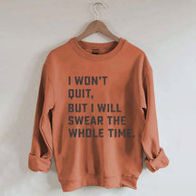 I Won't Quit But I Will Swear The Whole Time Sweatshirt