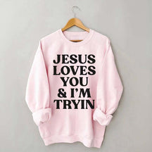 Jesus Loves You I'm Tryin Sweatshirt