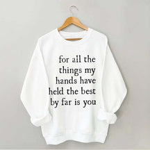 For All The Things My Hands Have Held The Best By Far Is You Sweatshirt