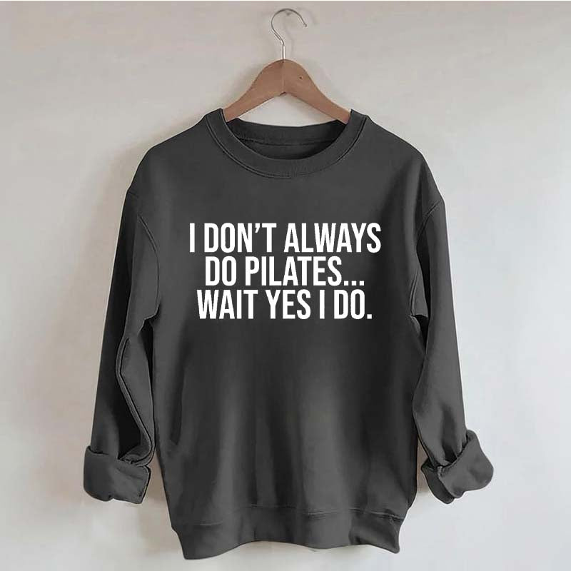 I Don't Always Do Pilates... Wait Yes I Do Sweatshirt