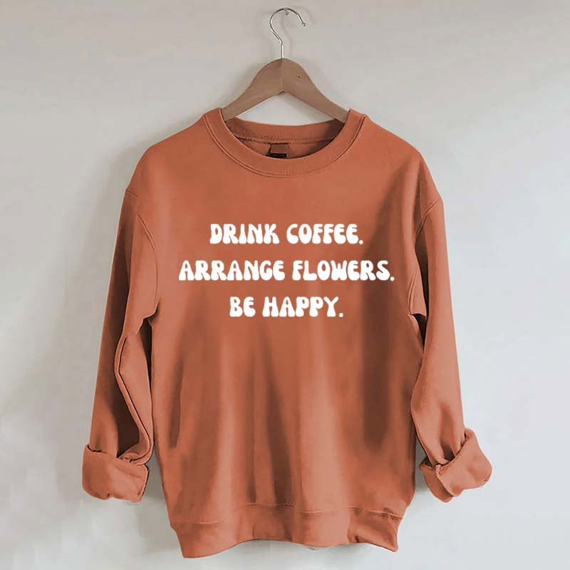 Drink Coffee Arranging Flower Be Happy Sweatshirt