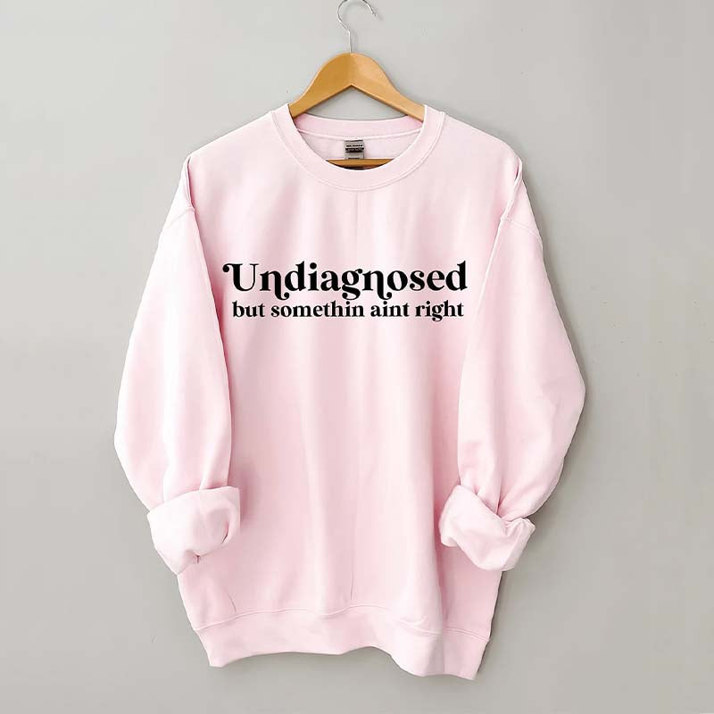 Undiagnosed But Somethin Aint Right Sweatshirt