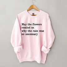 May The Flowers Remind Us Why The Rain Was So Necessary Sweatshirt