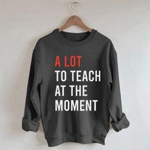 A Lot To Teach At The Moment Sweatshirt