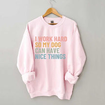 I Work Hard So My Dog Can Have Nice Things Sweatshirt