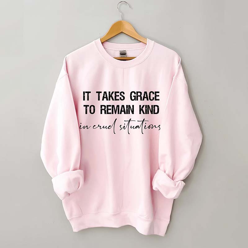 It Takes Grace To Remain Kind In Cruel Situation Sweatshirt