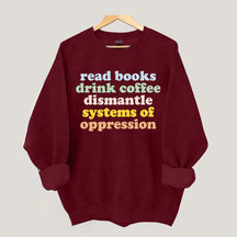 Read Books Drink Coffee Dismantle Systems of Oppression Sweatshirt