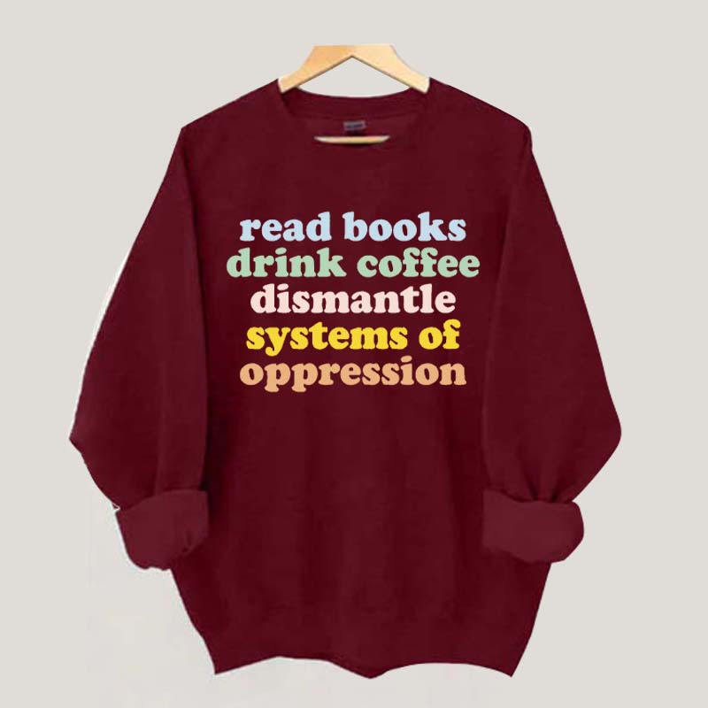 Read Books Drink Coffee Dismantle Systems of Oppression Sweatshirt