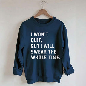 I Won't Quit But I Will Swear The Whole Time Sweatshirt