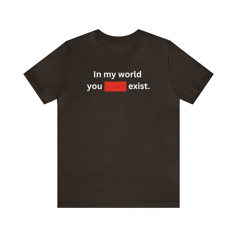 In My World You Don't Exist Shirt Dominc T-shirt Fike Red Tape